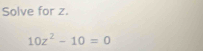 Solve for z.
10z^2-10=0