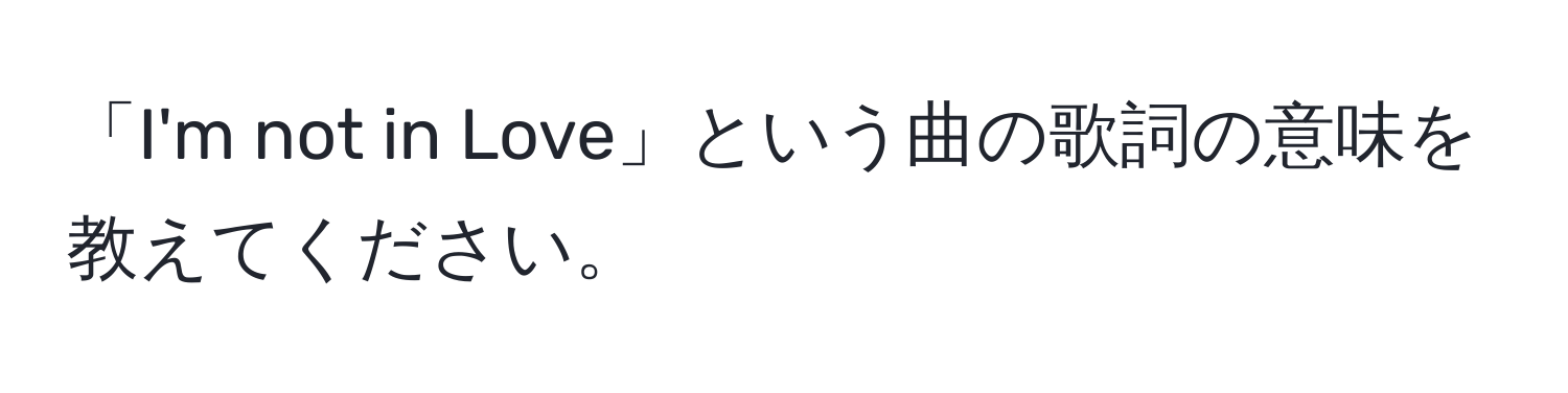 「I'm not in Love」という曲の歌詞の意味を教えてください。