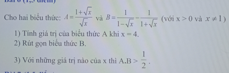 Cho hai biểu thức: A= (1+sqrt(x))/sqrt(x)  và B= 1/1-sqrt(x) - 1/1+sqrt(x)  (với x>0 và x!= 1)
1) Tính giá trị của biểu thức A khi x=4. 
2) Rút gọn biểu thức B. 
3) Với những giá trị nào của x thì A. B> 1/2 .