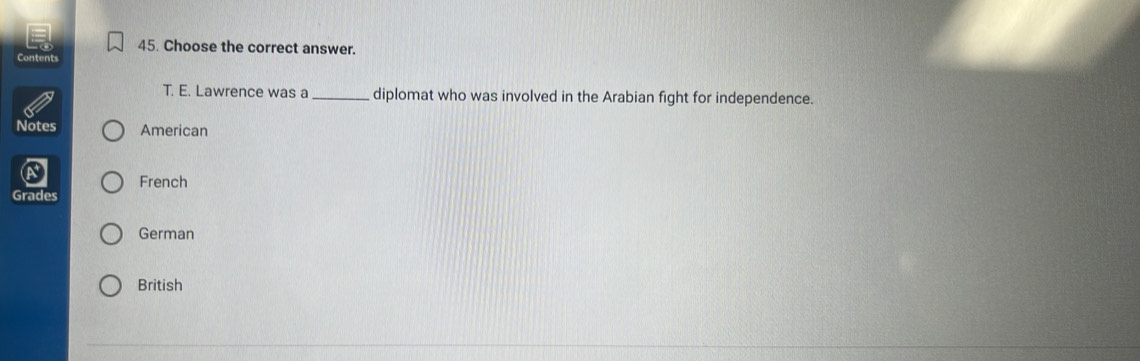 Choose the correct answer.
Contents
T. E. Lawrence was a _diplomat who was involved in the Arabian fight for independence.
Notes American
French
Grades
German
British