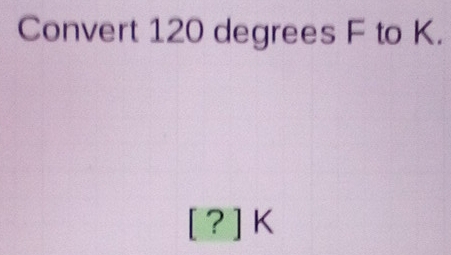 Convert 120 degrees F to K.
[?]K