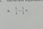 Generate équivaler
a.  1/2 - 1/5 =