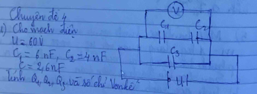 Chanyen do 4 
v 
Cho mach dien
C_1 C_2
u=60dot 
C_1=6nF, C_2=4nF
C_3
c=2, 6nF
lioh Q_1, Q_2, Q gvā nó chí lonkè put