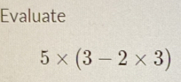 Evaluate
5* (3-2* 3)