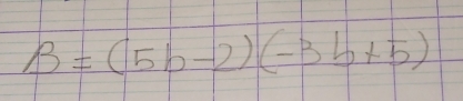 B=(5b-2)(-3b+5)