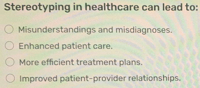 Stereotyping in healthcare can lead to:
Misunderstandings and misdiagnoses.
Enhanced patient care.
More efficient treatment plans.
Improved patient-provider relationships.