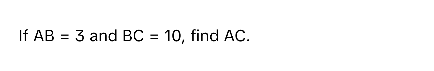 If AB = 3 and BC = 10, find AC.