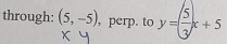 through: (5,-5) , perp. to y=( 5/3 )x+5