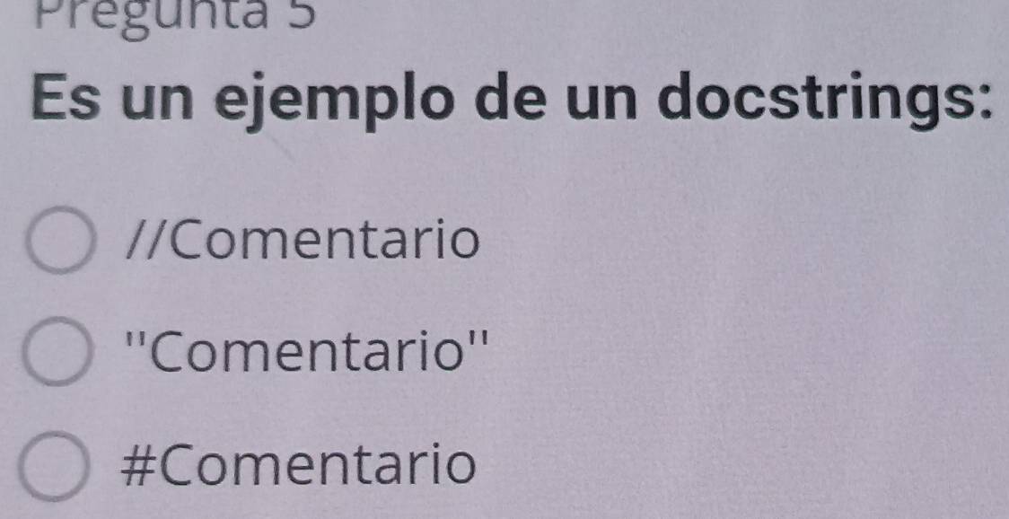 Pregunta 5
Es un ejemplo de un docstrings:
//Comentario
''Comentario''
#Comentario