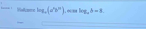 3
Баллов: 1 Найдите log _a(a^6b^(10)) , если log _ab=8. 
Otbet: