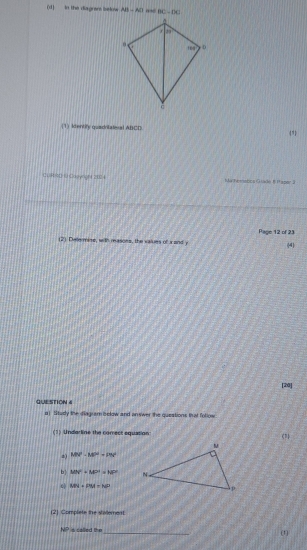 in the diagrars belw ABparallel AD m BC=DC
(1) Identify quadritatinal ABCD 471
CuRiO t Capyright 2024 Marheessbics Gade # Iapar 3
(2) Deermine, with reasoes, the values of x and y Page 12 of 23 (4)
[20]
QUESTION《
a) Study the diaguam bolow and an swer the questions that fotigw
(1) Undarline the correct equation
a) MN^2-MP^2+PN^2
b | MN+MP^1-MP^2
MN+PM=NP
(2) Complete the stallement.
NP is caled t _(1)