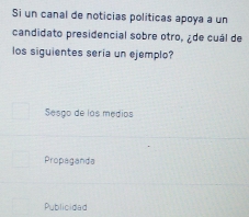 Si un canal de noticias políticas apoya a un
candidato presidencial sobre otro, ¿de cuál de
los siguientes seria un ejemplo?
Sesgo de los medios
Propaganda
Publicidad