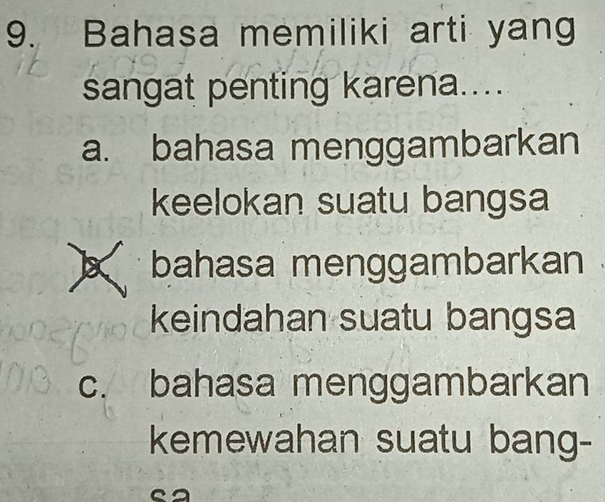 Bahasa memiliki arti yang
sangat penting karena....
a. bahasa menggambarkan
keelokan suatu bangsa
X bahasa menggambarkan
keindahan suatu bangsa
c. bahasa menggambarkan
kemewahan suatu bang-