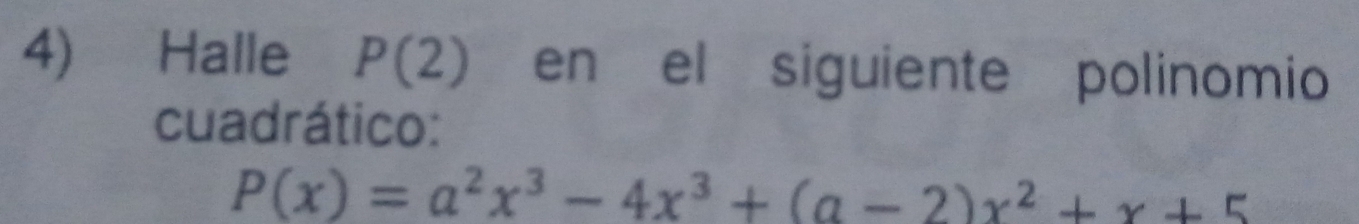 Halle P(2) en el siguiente polinomio 
cuadrático:
P(x)=a^2x^3-4x^3+(a-2)x^2+x+5