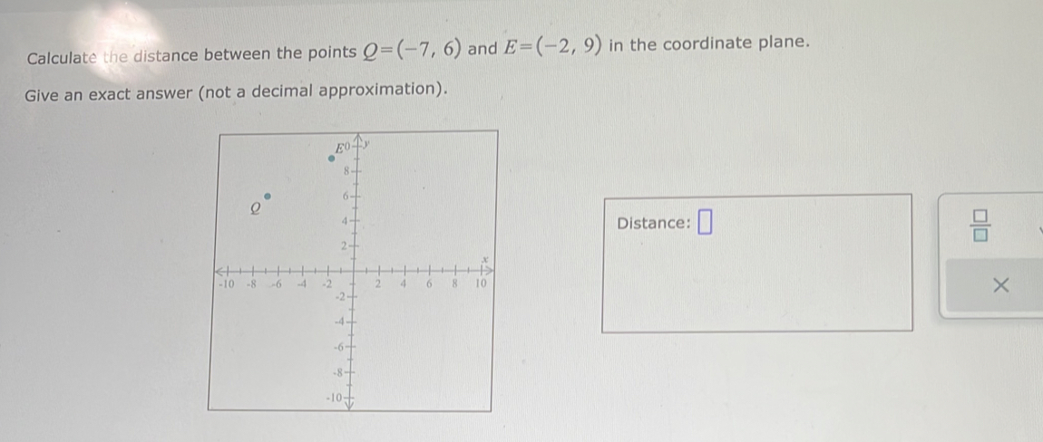 Calculate the distance between the points Q=(-7,6) and E=(-2,9) in the coordinate plane. 
Give an exact answer (not a decimal approximation). 
Distance: □  □ /□  
×