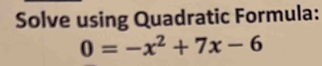 Solve using Quadratic Formula:
0=-x^2+7x-6