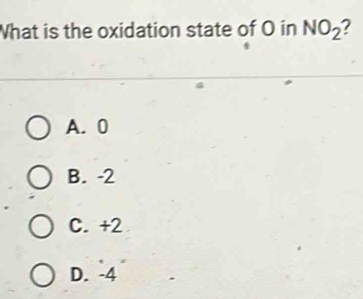 What is the oxidation state of O in NO_2 2
A. 0
B. -2
C. +2
D. -4