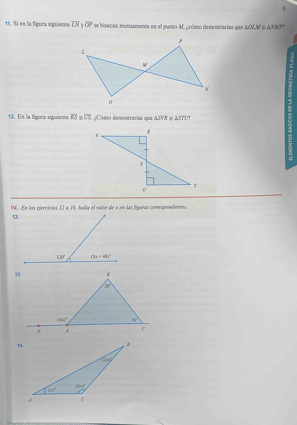 5
11. Si en la figura siguiente overline LN v overline OP se bisecan mutuamente en el punto M, ¿cómo demostrarías que △ OLM≌ △ NMI 2
12. En la figura siguiente overline RS≌ overline US. ¿Cómo demostrarías que △ SVR≌ △ STU 2
I. En los ejercicios 12 a 14, halla el valor de x en las figuras correspondientes.