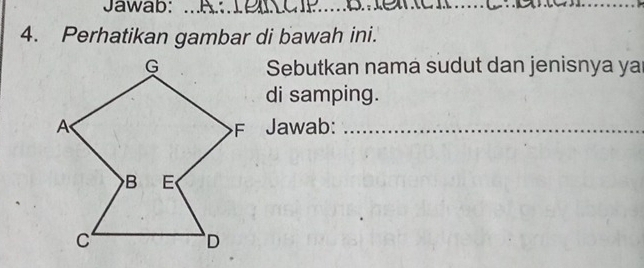 Jawab:_ 
4. Perhatikan gambar di bawah ini. 
Sebutkan nama sudut dan jenisnya ya 
di samping. 
F Jawab:_