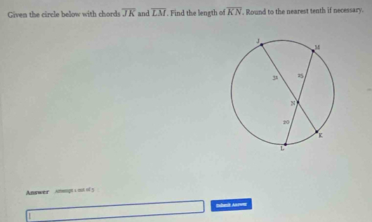 Given the circle below with chords overline JK and overline LM. Find the length of overline KN. Round to the nearest tenth if necessary. 
Answer Ansmpe 1 out of 5 
Subenit Answer