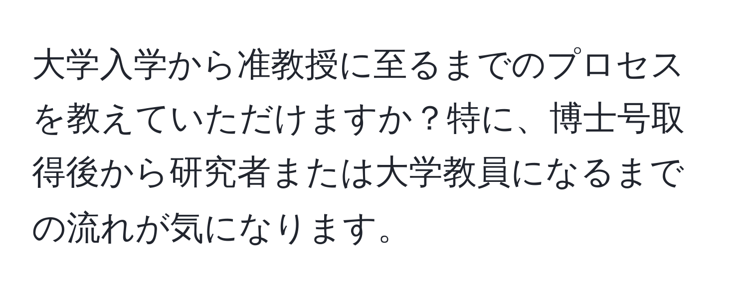 大学入学から准教授に至るまでのプロセスを教えていただけますか？特に、博士号取得後から研究者または大学教員になるまでの流れが気になります。