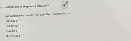 Seleccione la respuesta adecuada.
Las cartas informativas, son también conocidas como:
Clásicas ( )
Circulares ( )
Despido ( 、
Informales ( )