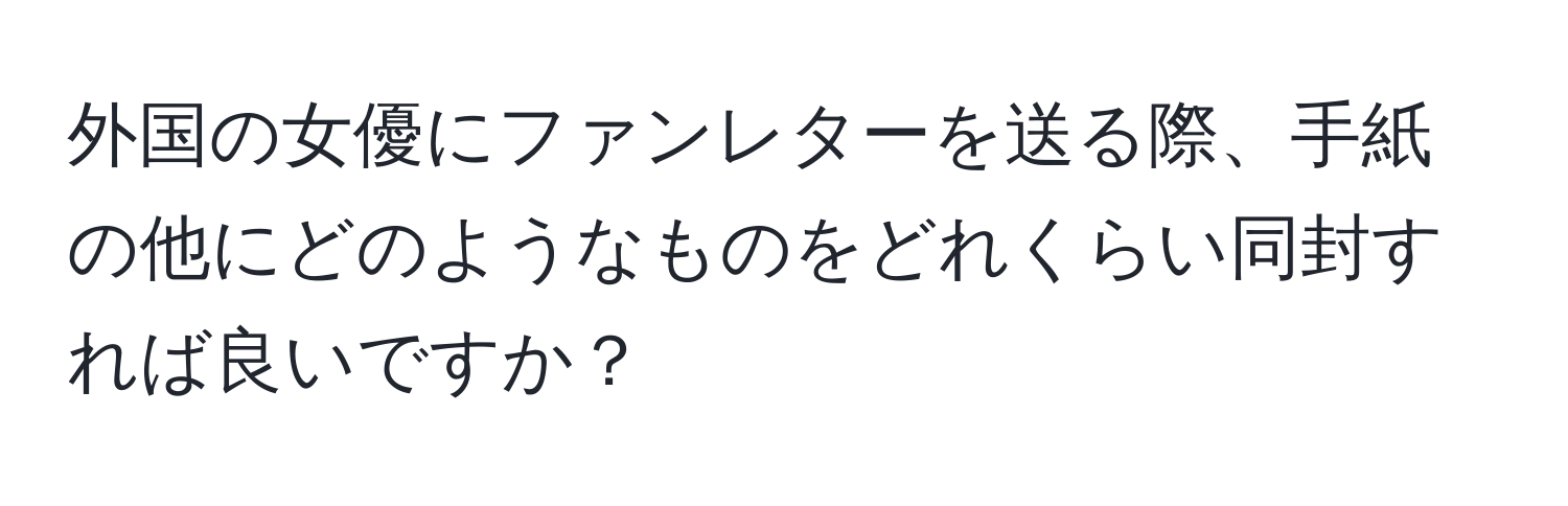 外国の女優にファンレターを送る際、手紙の他にどのようなものをどれくらい同封すれば良いですか？