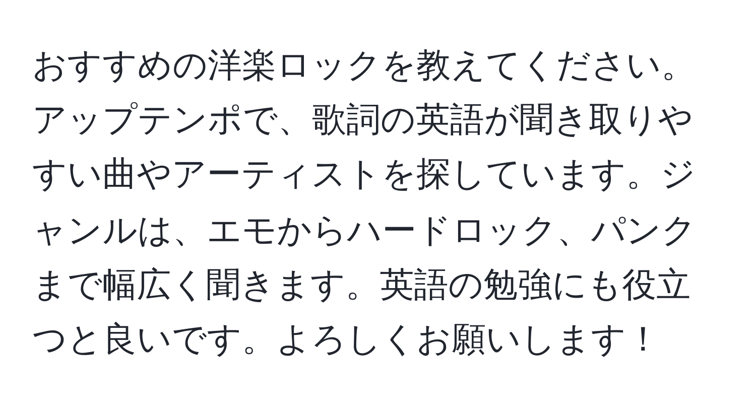 おすすめの洋楽ロックを教えてください。アップテンポで、歌詞の英語が聞き取りやすい曲やアーティストを探しています。ジャンルは、エモからハードロック、パンクまで幅広く聞きます。英語の勉強にも役立つと良いです。よろしくお願いします！