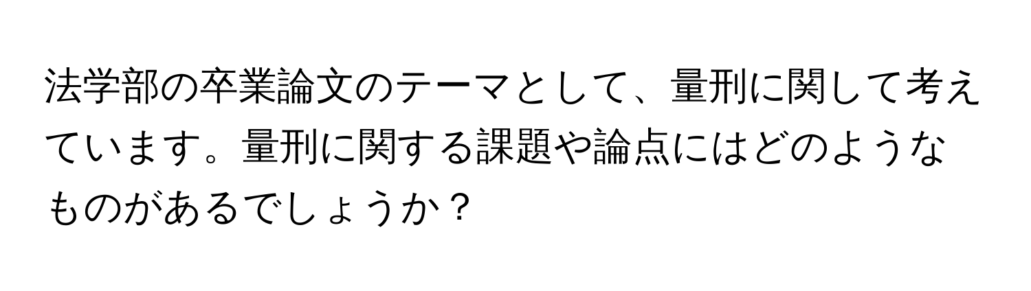 法学部の卒業論文のテーマとして、量刑に関して考えています。量刑に関する課題や論点にはどのようなものがあるでしょうか？