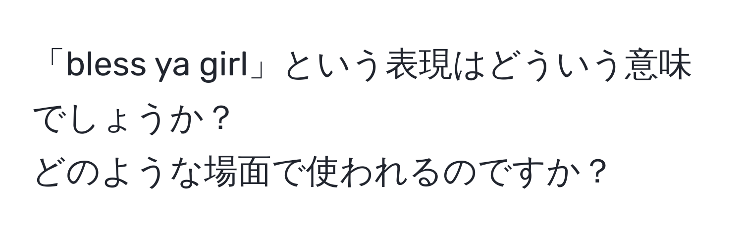 「bless ya girl」という表現はどういう意味でしょうか？  
どのような場面で使われるのですか？