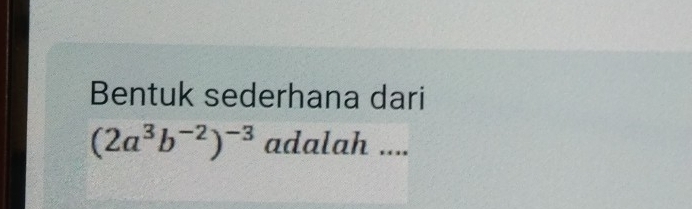 Bentuk sederhana dari
(2a^3b^(-2))^-3 adalah ....