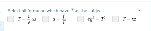 Select all formulae which have T as the subject.
[2]
T= 1/9 xz u= f/T  □ eg^2=T^2 T=xz