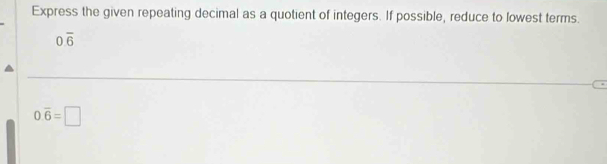 Express the given repeating decimal as a quotient of integers. If possible, reduce to lowest terms.
0.overline 6
0.overline 6=□