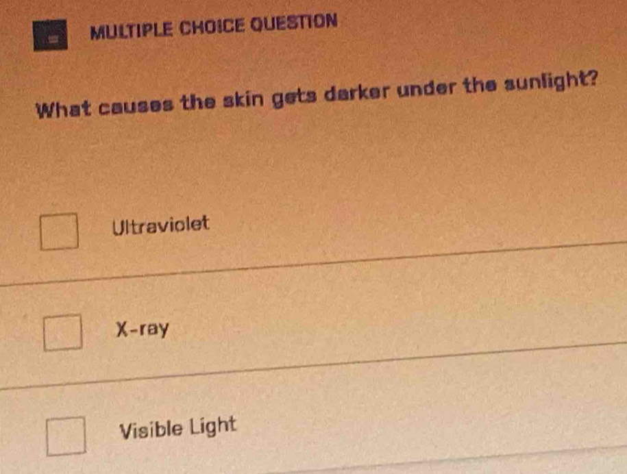 QUESTION
What causes the skin gets darker under the sunlight?
Ultraviolet
X -ray
Visible Light