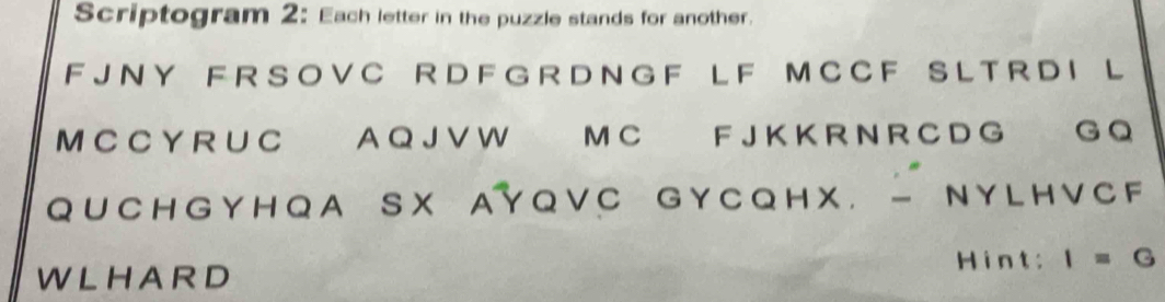 Scriptogram 2: Each letter in the puzzle stands for another. 
F J NY F R S O V C R D F G R DN G F LF M C CF SL T R D I L 
M C C Y R ∪ C A Q J V W M C F J K K R N R C D G G Q 
QU CH GYHQ A SX AYQV C GYCQH X. - NYL HV CF 
Hint: I=G
WLHARD