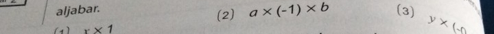 aljabar. (3) 
(2) a* (-1)* b
(1 ) x* 1
y* (-0