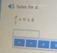 Solve for d.
 d/5 +9≤ 8