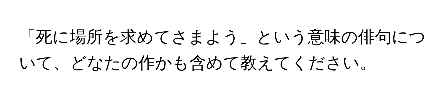 「死に場所を求めてさまよう」という意味の俳句について、どなたの作かも含めて教えてください。