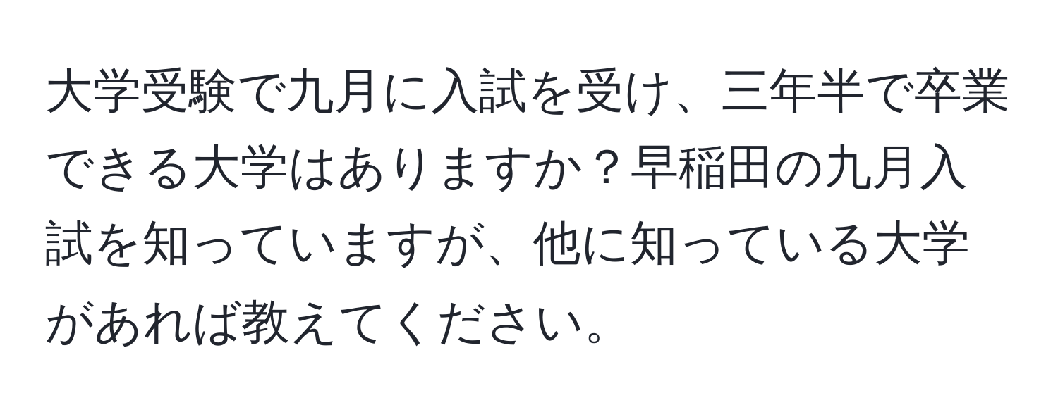 大学受験で九月に入試を受け、三年半で卒業できる大学はありますか？早稲田の九月入試を知っていますが、他に知っている大学があれば教えてください。