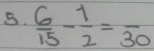  6/15 - 1/2 =frac 30