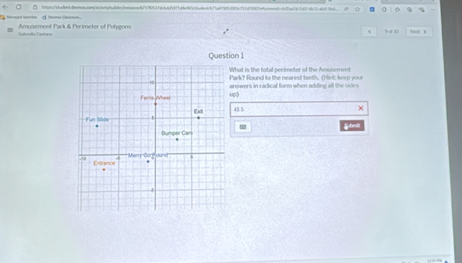 a
Managed Isories A Demos Casison...
Amusement Park & Perimeter of Polygons
c
Gahrislla Caetano 9 of 10 Not >
Question 1
What is the total perimeter of the Amusement
Park? Round to the nearest tenth. (Hint: keep your
answers in radical form when adding all the sides
up)
43.5
×
Submit