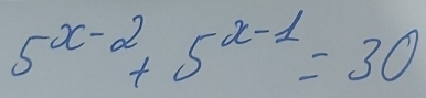 5^(x-2)+5^(x-1)=30