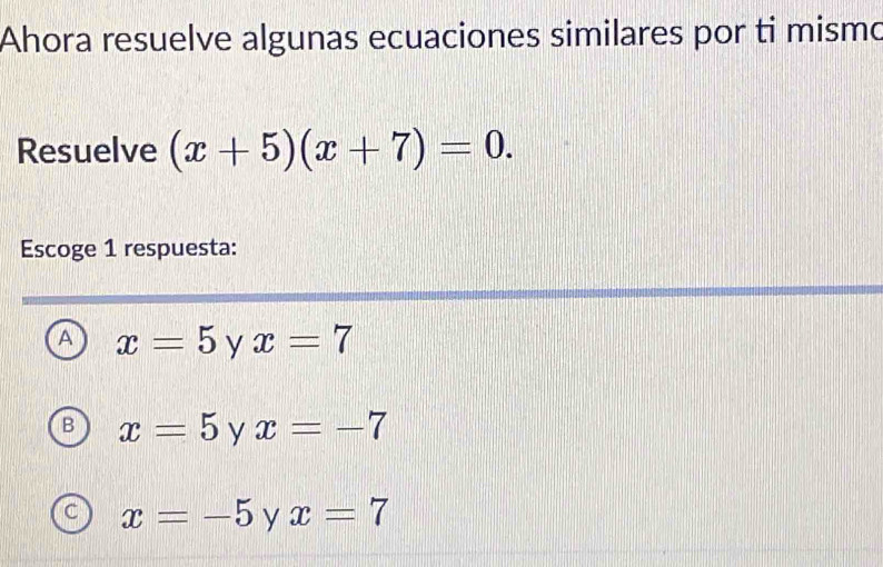 Ahora resuelve algunas ecuaciones similares por ti mismo
Resuelve (x+5)(x+7)=0. 
Escoge 1 respuesta:
A x=5 y x=7
B x=5 y x=-7
c x=-5 y x=7