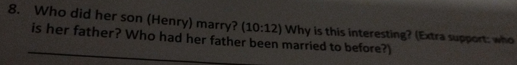 Who did her son (Henry) marry? (10:12) Why is this interesting? (Extra support: who 
is her father? Who had her father been married to before?)