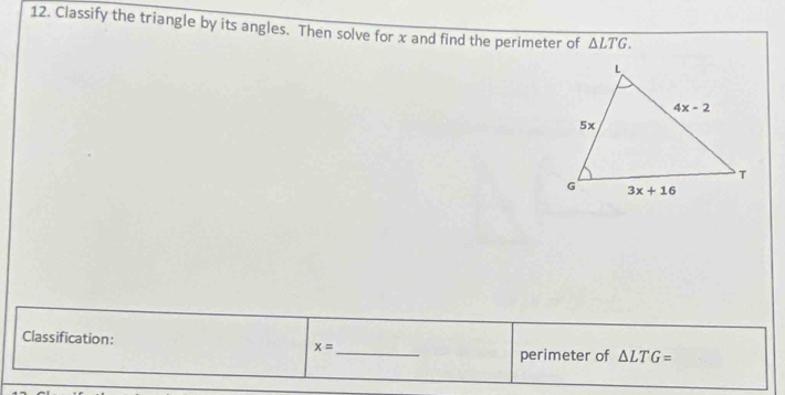 Classify the triangle by its angles. Then solve for x and find the perimeter of △ LTG.
_
Classification: x=
perimeter of △ LTG=