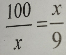  100/x = x/9 