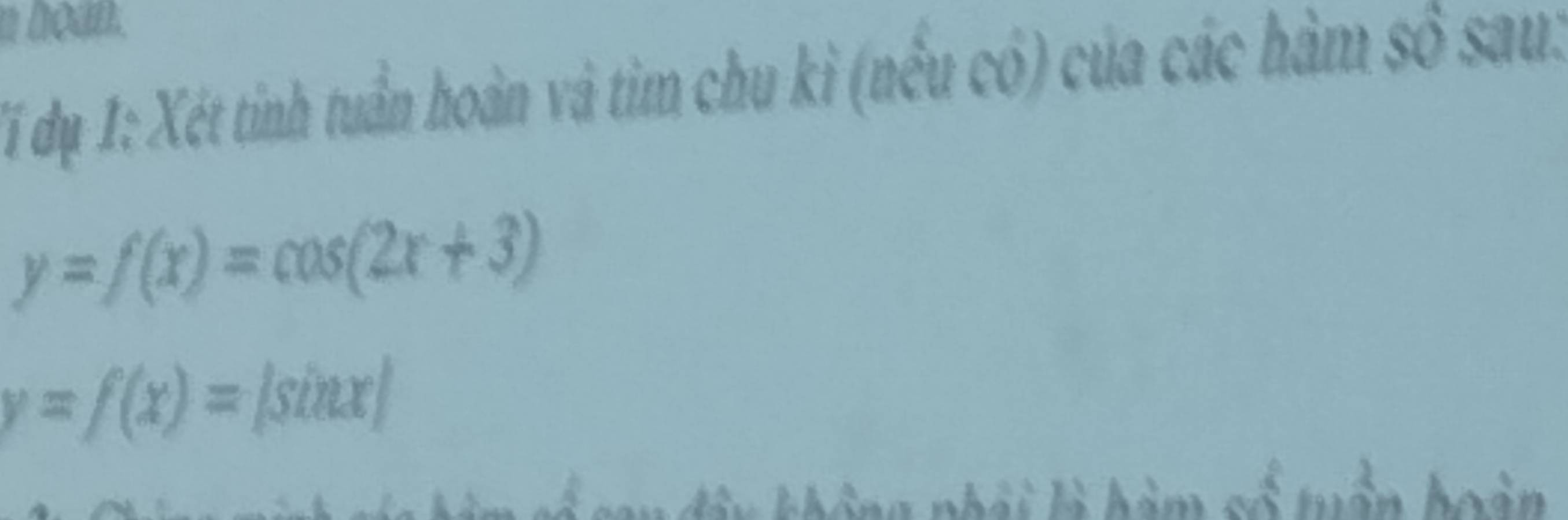 hoan.
Tí dụ 1: Xét tinh tuần hoàn và tim chu kì (nều có) của các hàm số sau:
y=f(x)=cos (2x+3)
y=f(x)=|sin x|
g nhả i l h àm số tuần hoàn