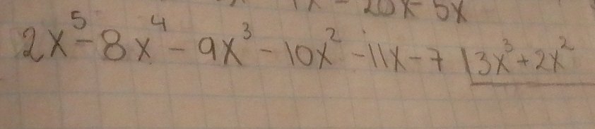 x-5x
2x^5-8x^4-9x^3-10x^2-11x-7[3x^3+2x^2