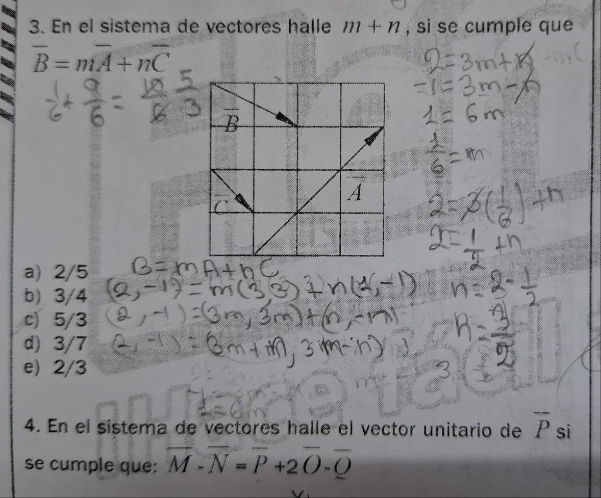 En el sistema de vectores halle m+n , si se cumple que
overline B=moverline A+noverline C
a) 2/5
b) 3/4
c) 5/3
d) 3/7
e) 2/3
4. En el sistema de vectores halle el vector unitario de overline P si
se cumple que: overline M-overline N=overline P+2overline O-overline Q