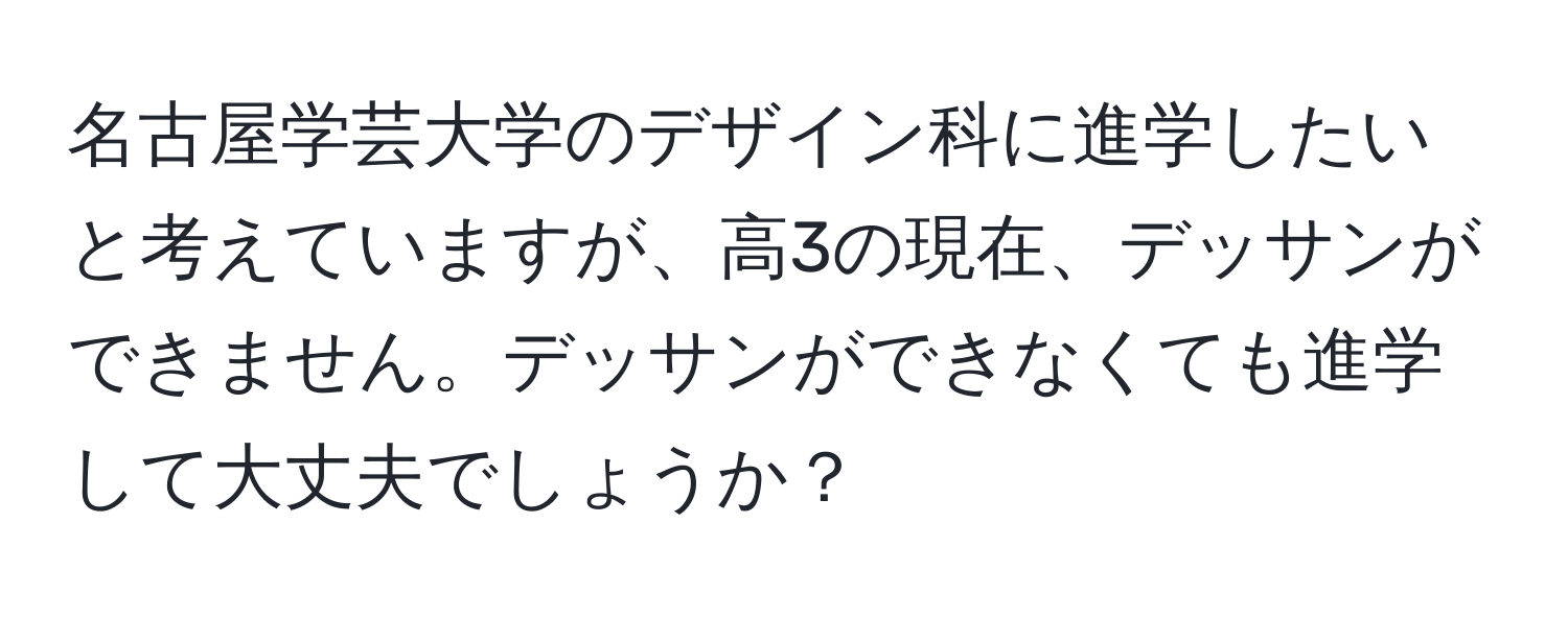 名古屋学芸大学のデザイン科に進学したいと考えていますが、高3の現在、デッサンができません。デッサンができなくても進学して大丈夫でしょうか？